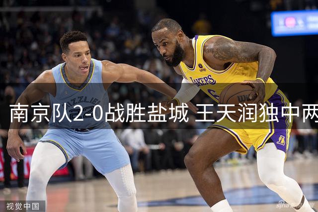南京队2-0战胜盐城 王天润独中两元