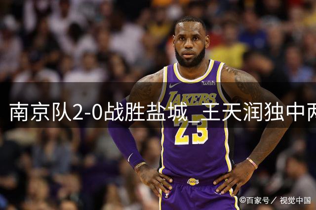 南京队2-0战胜盐城 王天润独中两元