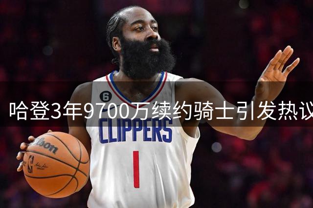 哈登3年9700万续约骑士引发热议 黑粉质疑老板是否精明