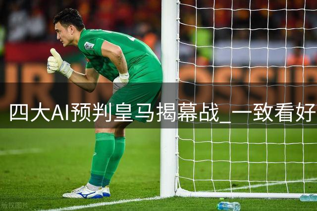 四大AI预判皇马揭幕战 一致看好主场大胜