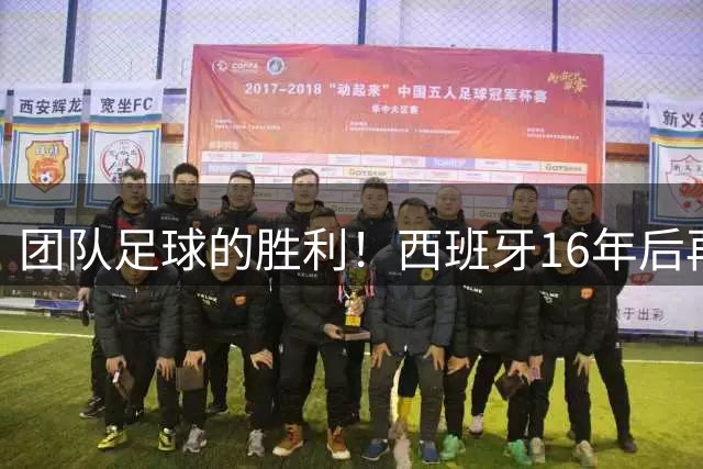 团队足球的胜利！西班牙16年后再登顶 用体系碾压阿根廷夺冠