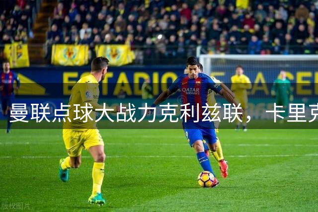 曼联点球大战力克利兹联，卡里克轮换阵容收获胜利