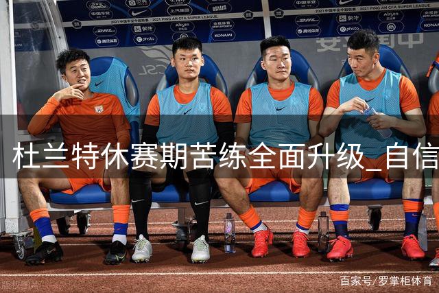 杜兰特休赛期苦练全面升级 自信表态迎接火箭新纪元