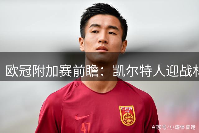 欧冠附加赛前瞻：凯尔特人迎战林茨 北欧双雄上演对攻好戏