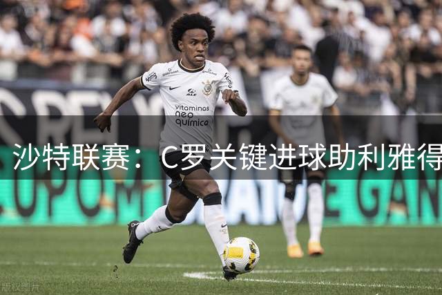 沙特联赛：C罗关键进球助利雅得逆转布赖代