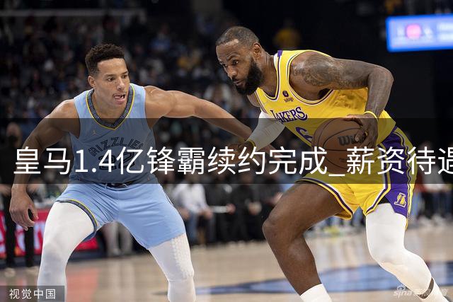 皇马1.4亿锋霸续约完成 薪资待遇曝光背后藏玄机