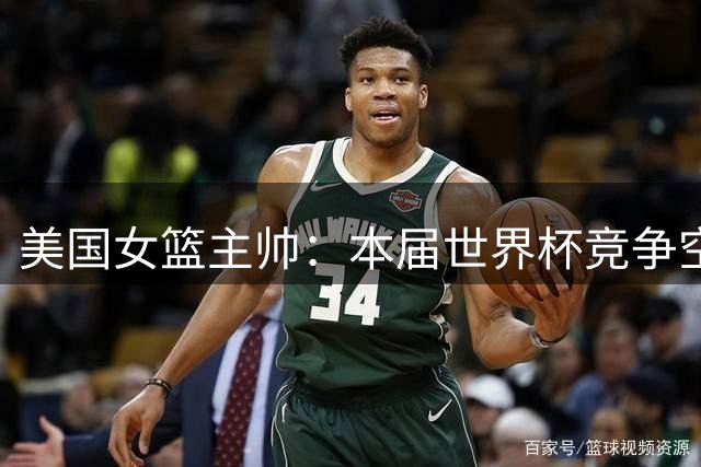 美国女篮主帅：本届世界杯竞争空前激烈