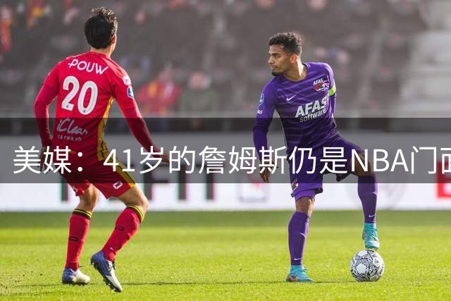 美媒：41岁的詹姆斯仍是NBA门面，只要他还在打球这一点就不会变