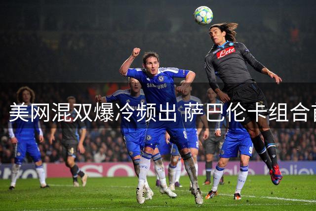 美网混双爆冷频出 萨巴伦卡组合首轮出局