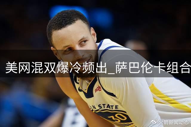 美网混双爆冷频出 萨巴伦卡组合首轮出局