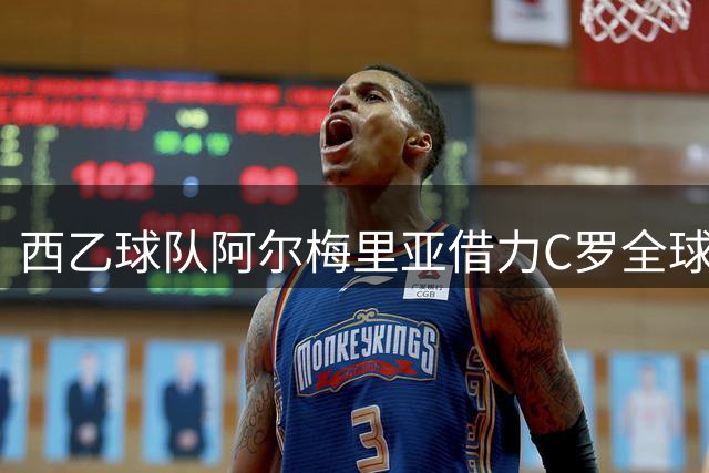 西乙球队阿尔梅里亚借力C罗全球影响力 品牌价值飙升