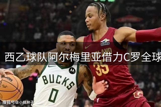 西乙球队阿尔梅里亚借力C罗全球影响力 品牌价值飙升