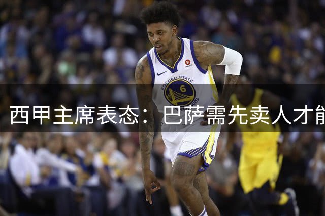 西甲主席表态：巴萨需先卖人才能签下莱万