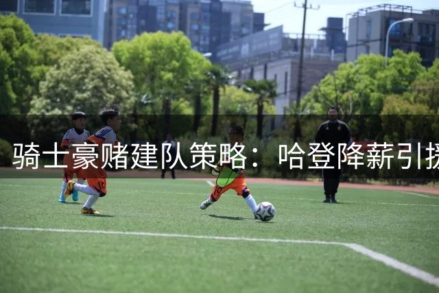 骑士豪赌建队策略：哈登降薪引援 沃特森成关键拼图