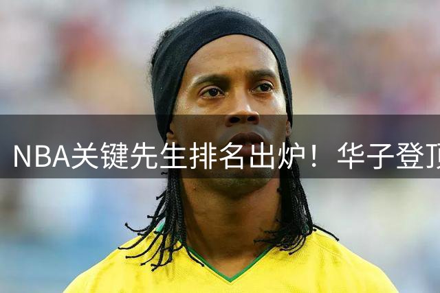 NBA关键先生排名出炉！华子登顶 杜兰特屈居第二 新生代集体爆发